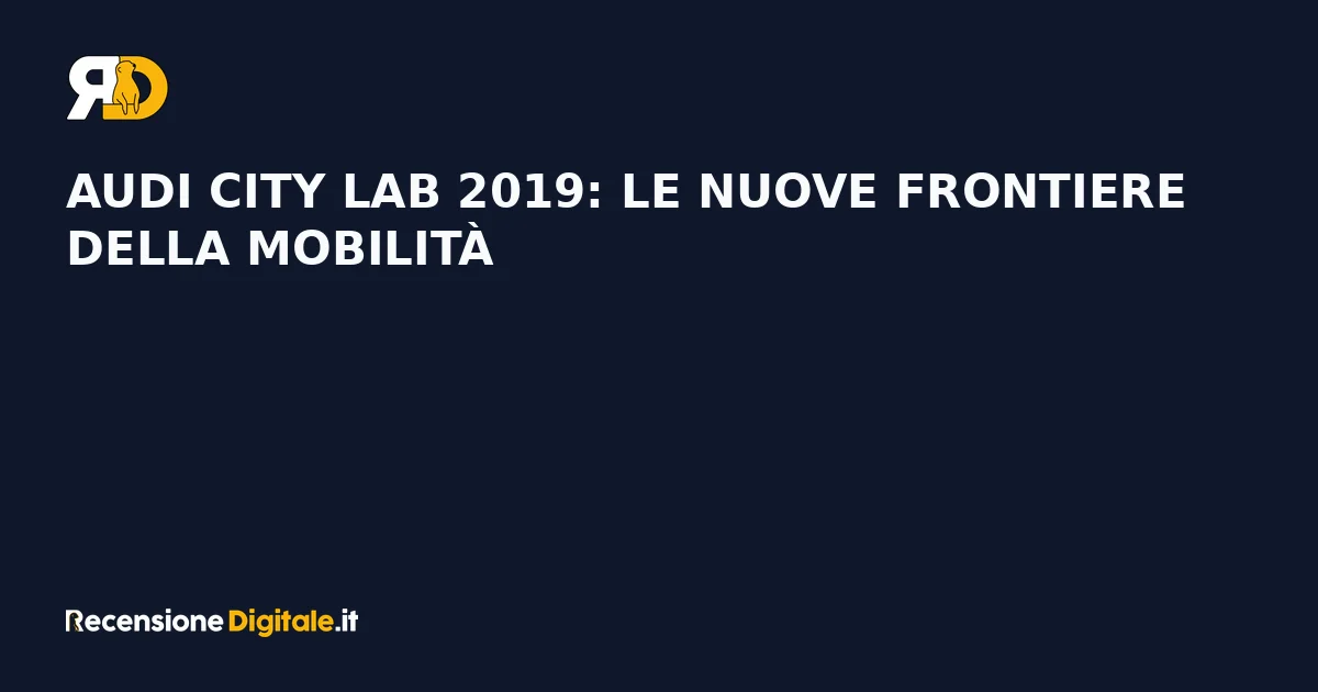 Audi City Lab 2019: le nuove frontiere della mobilità