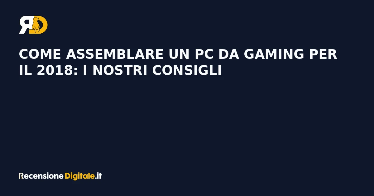 Come assemblare un PC da gaming per il 2018: i nostri consigli