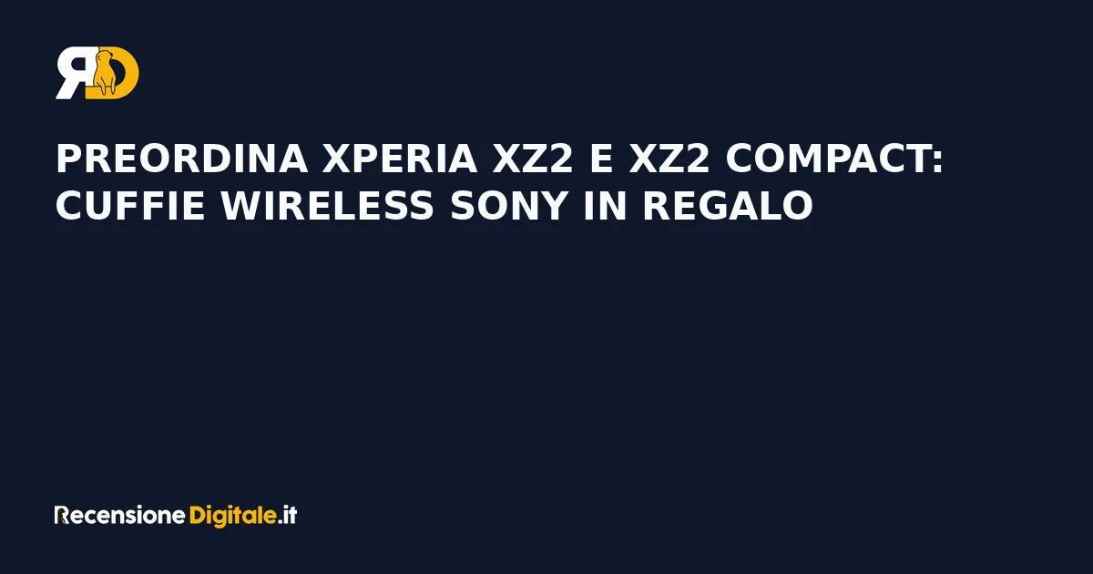 Preordina Xperia XZ2 e XZ2 Compact: cuffie wireless Sony in regalo