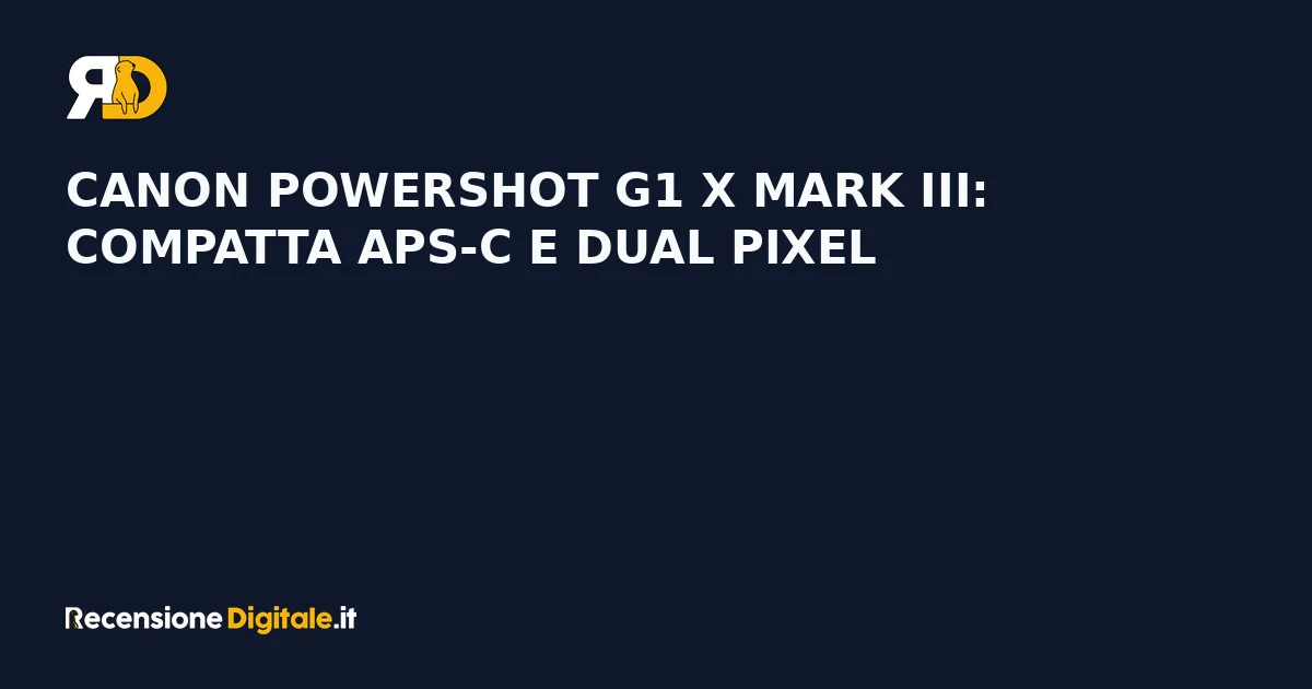 Canon PowerShot G1 X Mark III: compatta APS-C e Dual Pixel