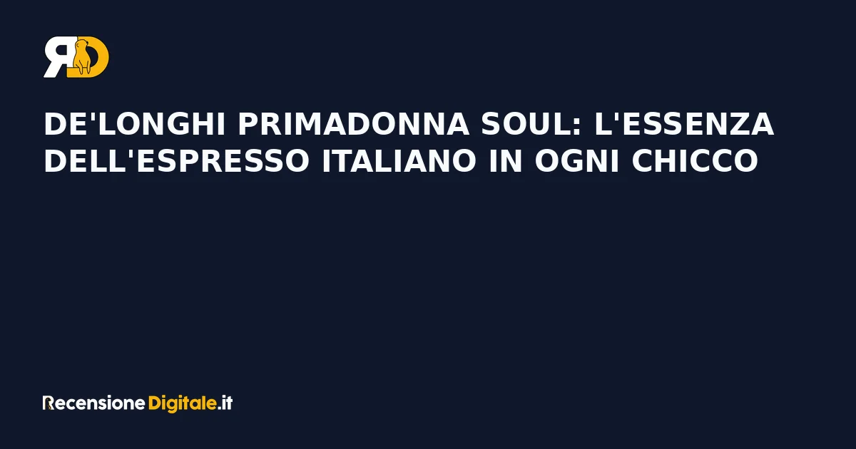 De'Longhi PrimaDonna Soul: l'essenza dell'espresso italiano in ogni chicco