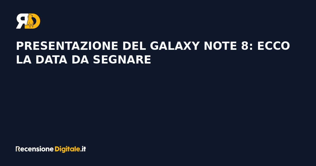 Presentazione del Galaxy Note 8: ecco la data da segnare