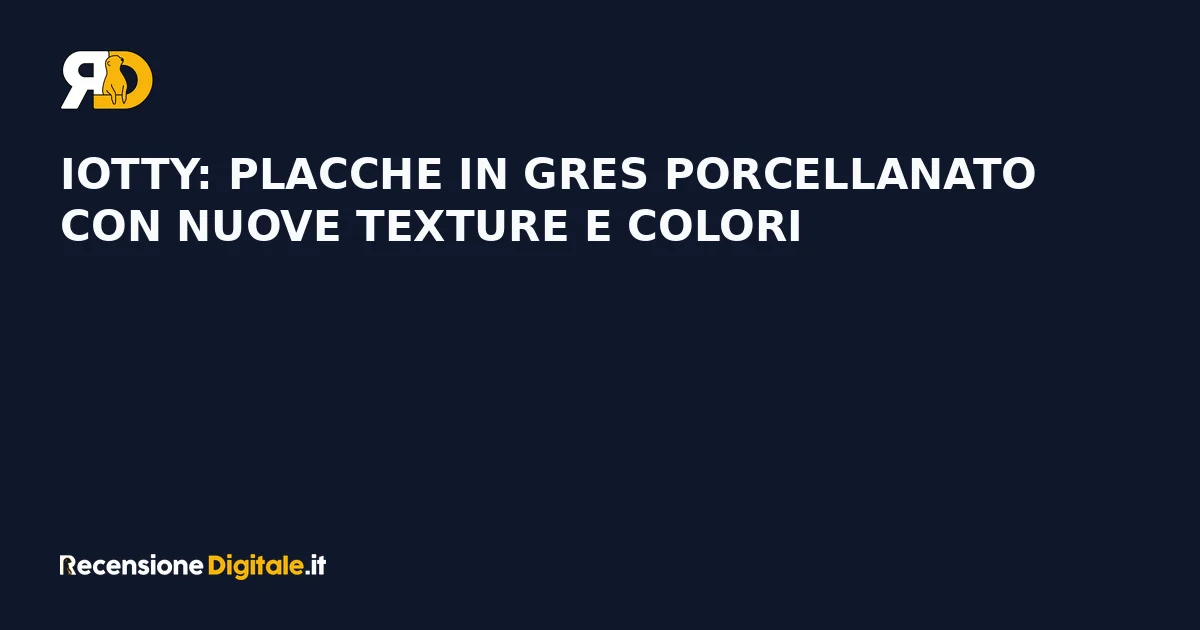 Iotty: placche in gres porcellanato con nuove texture e colori