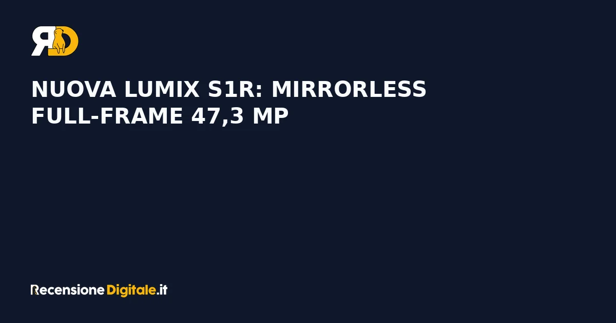 Nuova LUMIX S1R: mirrorless full-frame 47,3 MP