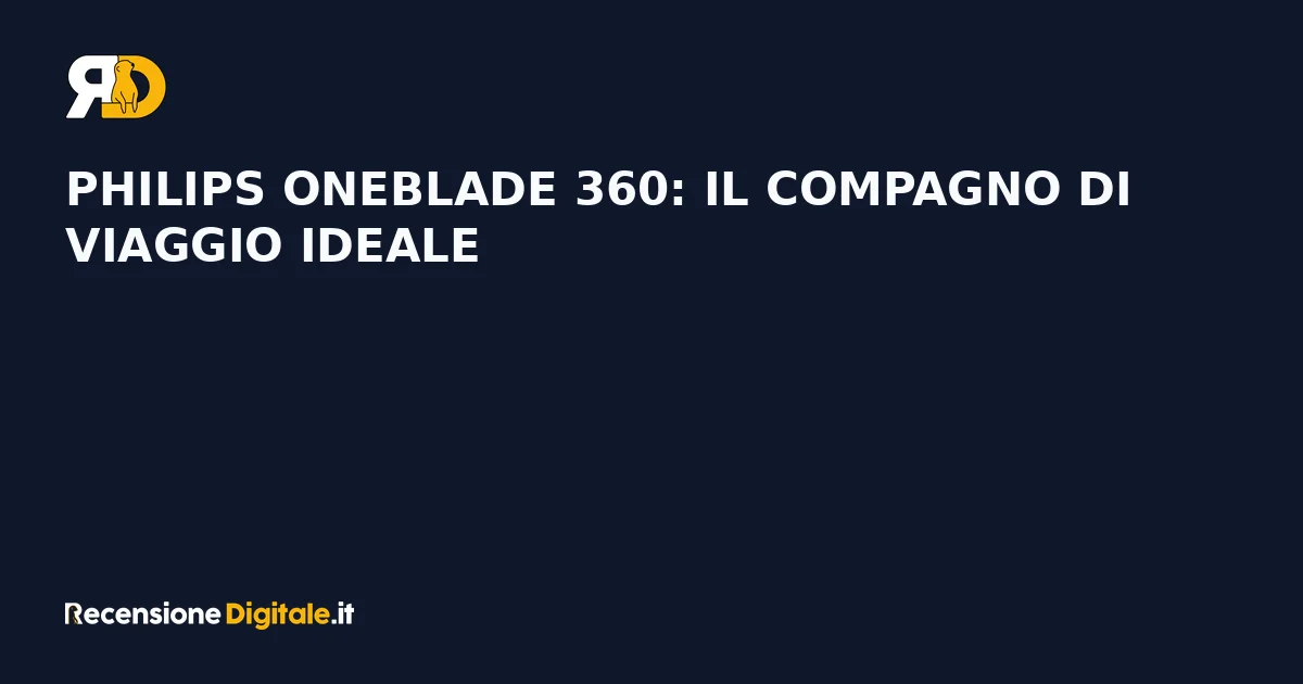 Philips OneBlade 360: il compagno di viaggio ideale