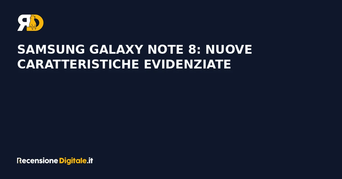 Samsung Galaxy Note 8: nuove caratteristiche evidenziate