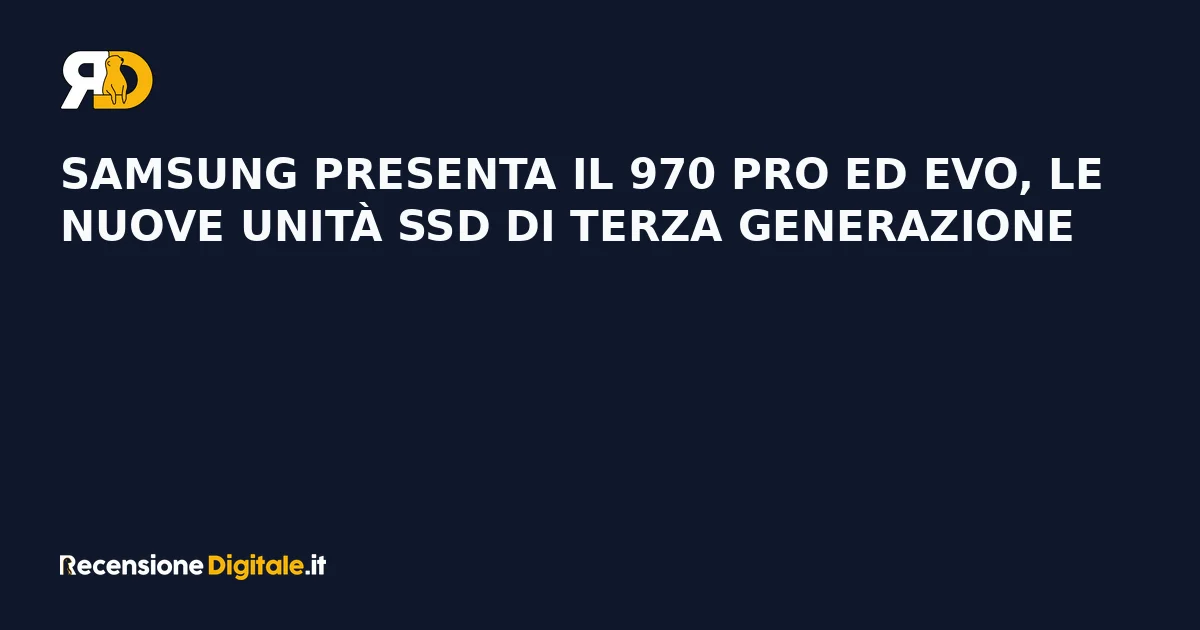 Samsung presenta il 970 PRO ed EVO, le nuove unità SSD di terza generazione