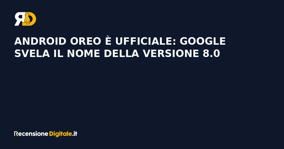 Android Oreo è ufficiale: Google svela il nome della versione 8.0